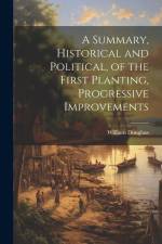 A Summary, Historical and Political, of the First Planting, Progressive Improvements af William Douglass