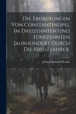 Die Eroberungen von Constantinopel im Dreizehnten und Fünfzehnten Jahrhundert Durch die Kreuzfahrer, af Johann Heinrich Krause