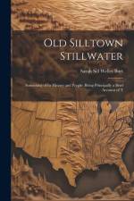 Old Silltown Stillwater: Something of its History and People; Being Principally a Brief Account of T af Sarah Sill Welles Burt
