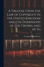 A Treatise Upon the law of Copyright in the United Kingdom and the Dominions of the Crown, and in Th af Evan James Macgillivray