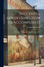 Successful Advertising, How to Accomplish it; A Practical Work for Advertisers and Business Men af J. Angus Macdonald