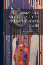 The Unmarried Mother, A Study of Five Hundred Cases af Percy Gamble Kammerer