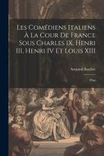 Les comédiens italiens à la cour de France sous Charles IX, Henri III, Henri IV et Louis XIII: D'ap af Armand Baschet