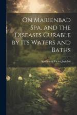 On Marienbad Spa, and the Diseases Curable by its Waters and Baths af Apollinaris Victor Jagielski