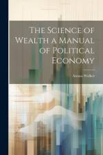 The Science of Wealth a Manual of Political Economy af Amasa Walker