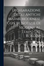 Dichiarazione Degli Antichi Marmi Modenesi, con le Notizie di Modena al Tempo dei Romani af Anonymous