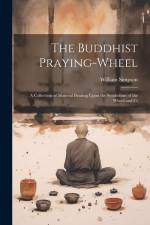 The Buddhist Praying-wheel: A Collection of Material Bearing Upon the Symbolism of the Wheel and Ci af Simpson William