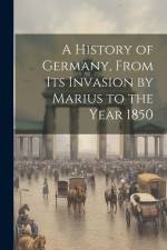 A History of Germany, From Its Invasion by Marius to the Year 1850 af Anonymous