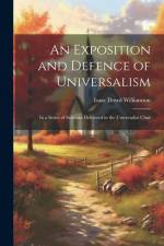 An Exposition and Defence of Universalism: In a Series of Sermons Delivered in the Universalist Chur af Isaac Dowd Williamson