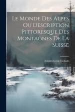 Le Monde des Alpes ou Description Pittoresque des Montagnes de la Suisse af Friedrich Von Tschudi