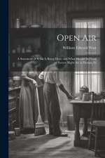 Open Air; a Statement of What is Being Done and What Should be Done to Secure Right Air in Homes, Sc af William Edward Watt