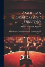American Orators and Oratory: Being a Report of Lectures Delivered by Thomas Wentworth Higginson af Thomas Wentworth Higginson