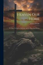 Heaven Our Home: We Have No Saviour But Jesus, and No Home But Heaven af William Branks