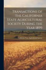 Transactions of the California State Agricultural Society During the Year 1899 af California State Agricultural Society