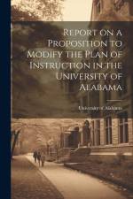 Report on a Proposition to Modify the Plan of Instruction in the University of Alabama af University of Alabama