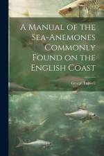 A Manual of the Sea-Anemones Commonly Found on the English Coast af George Tugwell