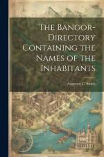 The Bangor-Directory Containing the Names of the Inhabitants af Augustus C. Smith