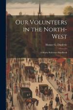 Our Volunteers in the North-West: A Ready Reference Handbook af Horace G. Dunlevie