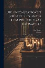 Die Unionstätigkeit John Duries Unter dem Protektorat Cromwells: Ein Beitrag zur Kirchengeschichte af Karl Brauer