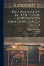 Die Neugestaltung der Lateinischen Orthographie in Ihrem Verhältniss zur Schule: In Ihrem Verhältnis af Wilhelm Brambach