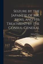 Seizure by the Japanese of Mr. Moss, and His Treatment by the Consul-general af Michael Moss