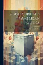 Undercurrents in American Politics af Arthur Twining Hadley