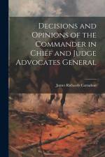 Decisions and Opinions of the Commander in Chief and Judge Advocates General af James Richards Carnahan