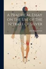 A Practical Essay on the Use of the Nitrate of Silver af John Higginbottom