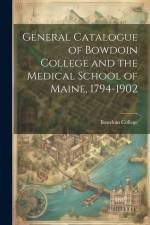 General Catalogue of Bowdoin College and the Medical School of Maine, 1794-1902 af Bowdoin College