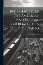 Index-Digest of the American and English Railroad Cases, Volume I-X af Lawrence Lewis