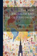 The New Jerusalem and the Old Jerusalem: The Place and Service of the Jewish Church Among the Aeons af James John Garth Wilkinson