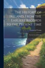 The History of Ireland, From the Earliest Records to the Present Time: For the Use of Schools