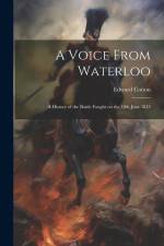 A Voice From Waterloo: A History of the Battle Fought on the 18th June 1815 af Edward Cotton