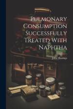 Pulmonary Consumption Successfully Treated With Naphtha af John Hastings