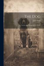 The Dog: Its Varieties and Management in Health af Walsh J. H. (John Henry)