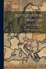 Bottled Up in Belgium: The Last Delegate's Informal Story af Arthur Bartlett Maurice