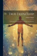 True Friendship: A Discourse Commemorative of the Life and Character af William Hague