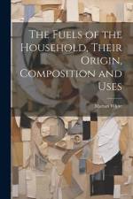 The Fuels of the Household, Their Origin, Composition and Uses af Marian White