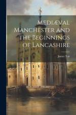 Mediæval Manchester and the Beginnings of Lancashire af James Tait