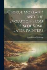 George Morland and the Evolution From Him of Some Later Painters af John Trivett Nettleship