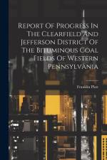 Report Of Progress In The Clearfield And Jefferson District Of The Bituminous Coal Fields Of Western Pennsylvania af Franklin Platt