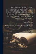 Mémoires de Sébastien-Joseph de Carvalho et Mélo, comte d'Oeyras, marquis de Pombal, secrétaire d'état & premier ministre du roi de Portugal Joseph I: af Francisco Gusta
