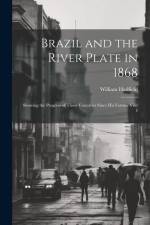 Brazil and the River Plate in 1868: Showing the Progress of Those Countries Since his Former Visit I af William Hadfield