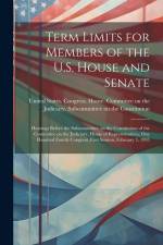 Term Limits for Members of the U.S. House and Senate: Hearings Before the Subcommittee on the Constitution of the Committee on the Judiciary, House of af United States Congress House Commi