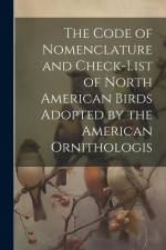 The Code of Nomenclature and Check-list of North American Birds Adopted by the American Ornithologis af Anonymous