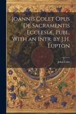 Joannis Colet Opus de Sacramentis Ecclesiæ, Publ. With an Intr. by J.H. Lupton af John Colet