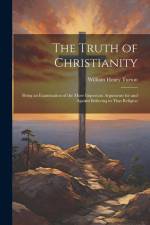 The Truth of Christianity: Being an Examination of the More Important Arguments for and Against Believing in That Religion af William Henry Turton