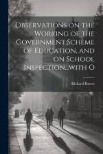 Observations on the Working of the Government Scheme of Education, and on School Inspection...with O