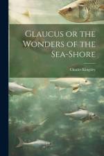 Glaucus or the Wonders of the Sea-Shore af Charles Kingsley