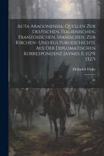 Acta Aragonensia; Quellen zur deutschen, italienischen, französischen, spanischen, zur Kirchen- und Kulturgeschichte aus der diplomatischen Korrespond af Heinrich Finke
